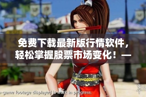 免费下载最新版行情软件，轻松掌握股票市场变化！——软件相关文章编辑推荐