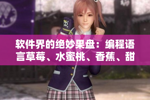 软件界的绝妙果盘:编程语言草莓、水蜜桃、香蕉、甜橙、芒果的对比分析 软件界的绝妙果盘:编程语言草莓、水蜜桃、香蕉、甜橙、芒果的对比分析