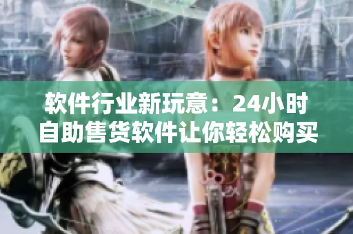 软件行业新玩意：24小时自助售货软件让你轻松购买高品质软件