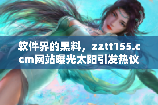 软件界的黑料,zztt155.ccm网站曝光太阳引发热议 软件界的黑料,zztt155.ccm网站曝光太阳引发热议