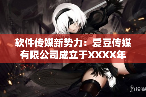 软件传媒新势力：爱豆传媒有限公司成立于XXXX年
