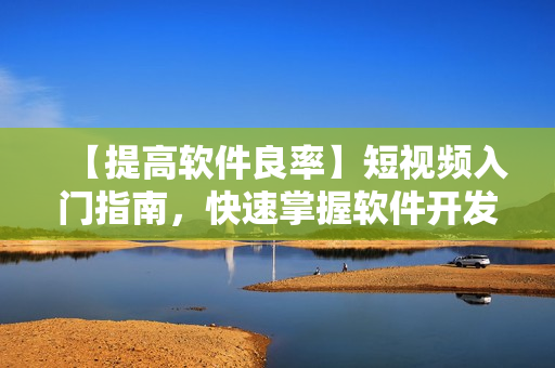 【提高软件良率】短视频入门指南，快速掌握软件开发技巧！