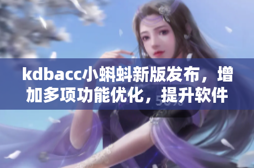 kdbacc小蝌蚪新版发布，增加多项功能优化，提升软件性能