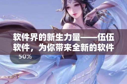 软件界的新生力量——伍伍软件,为你带来全新的软件体验 软件界的新生力量——伍伍软件,为你带来全新的软件体验