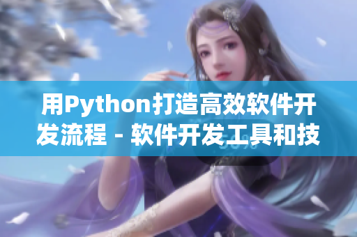 用Python打造高效软件开发流程 - 软件开发工具和技巧的完整指南