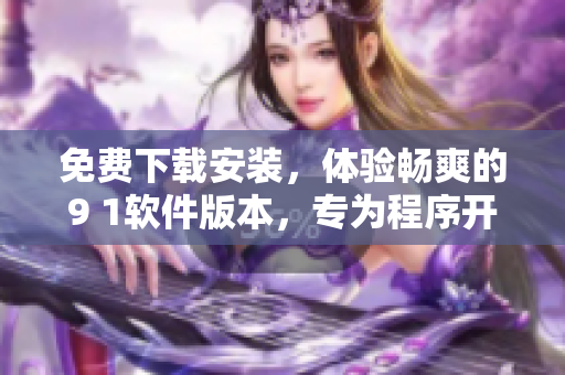 免费下载安装，体验畅爽的9 1软件版本，专为程序开发者打造的好帮手！
