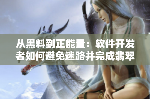 从黑料到正能量：软件开发者如何避免迷路并完成翡翠般的手镯级项目