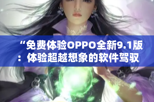 “免费体验OPPO全新9.1版：体验超越想象的软件驾驭”