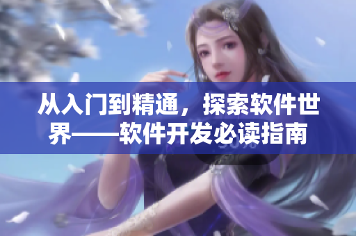 从入门到精通,探索软件世界——软件开发必读指南 从入门到精通,探索软件世界——软件开发必读指南