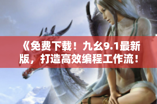《免费下载!九幺9.1最新版,打造高效编程工作流!》 《免费下载!九幺9.1最新版,打造高效编程工作流!》