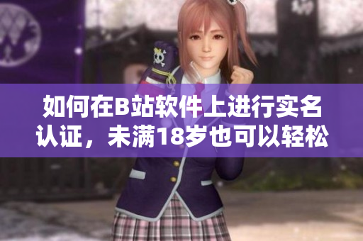 如何在B站软件上进行实名认证，未满18岁也可以轻松完成