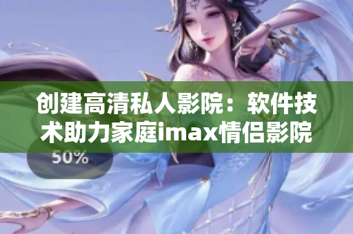创建高清私人影院：软件技术助力家庭imax情侣影院