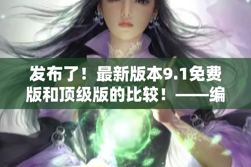 发布了！最新版本9.1免费版和顶级版的比较！——编辑的推荐