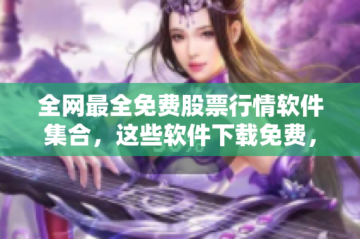 全网最全免费股票行情软件集合,这些软件下载免费,让你实时掌握最新行情! 全网最全免费股票行情软件集合,这些软件下载免费,让你实时掌握最新行情!