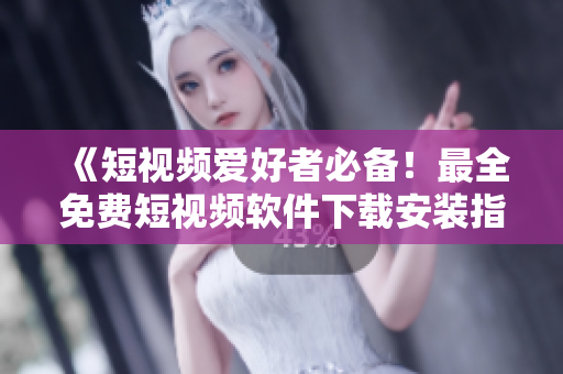 《短视频爱好者必备!最全免费短视频软件下载安装指南》 《短视频爱好者必备!最全免费短视频软件下载安装指南》