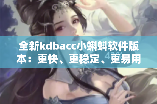 全新kdbacc小蝌蚪软件版本：更快、更稳定、更易用！