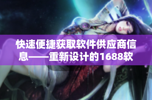 快速便捷获取软件供应商信息——重新设计的1688软件采购入口页面
