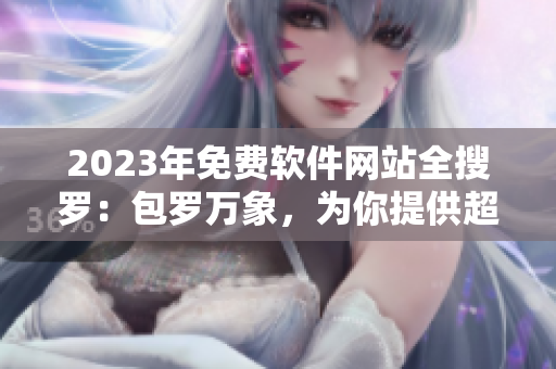 2023年免费软件网站全搜罗：包罗万象，为你提供超全软件资源大全