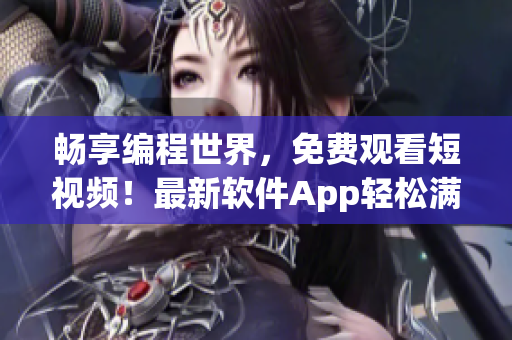 畅享编程世界,免费观看短视频!最新软件App轻松满足你的学习需求! 畅享编程世界,免费观看短视频!最新软件App轻松满足你的学习需求!