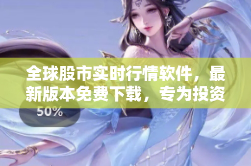 全球股市实时行情软件,最新版本免费下载,专为投资者打造的智能分析工具! 全球股市实时行情软件,最新版本免费下载,专为投资者打造的智能分析工具!