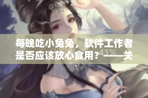 每晚吃小兔兔，软件工作者是否应该放心食用？——关注程序猿晚餐话题