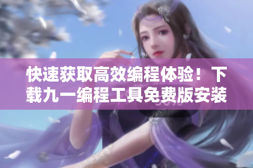 快速获取高效编程体验！下载九一编程工具免费版安装包