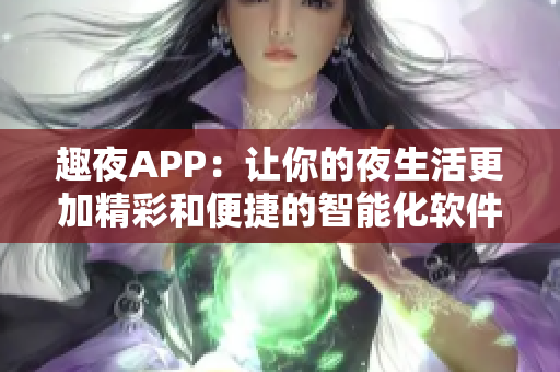 趣夜APP：让你的夜生活更加精彩和便捷的智能化软件下载