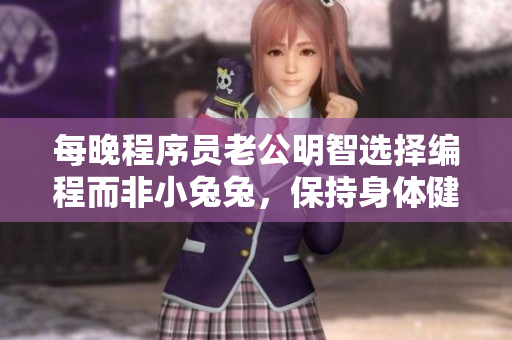 每晚程序员老公明智选择编程而非小兔兔，保持身体健康！
