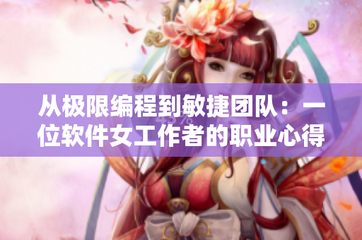 从极限编程到敏捷团队：一位软件女工作者的职业心得