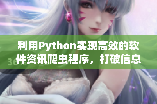 利用Python实现高效的软件资讯爬虫程序，打破信息壁垒！