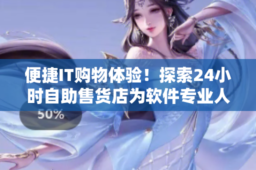 便捷IT购物体验！探索24小时自助售货店为软件专业人士提供的高质量商品