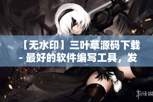 【无水印】三叶草源码下载 - 最好的软件编写工具，发布更专业的软件