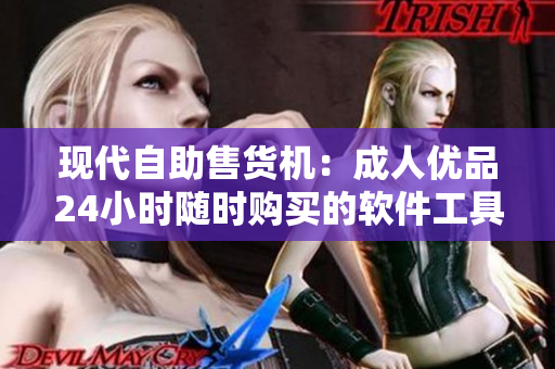 现代自助售货机：成人优品24小时随时购买的软件工具和服装
