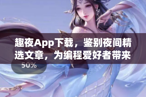 趣夜App下载，鉴别夜间精选文章，为编程爱好者带来独特体验！