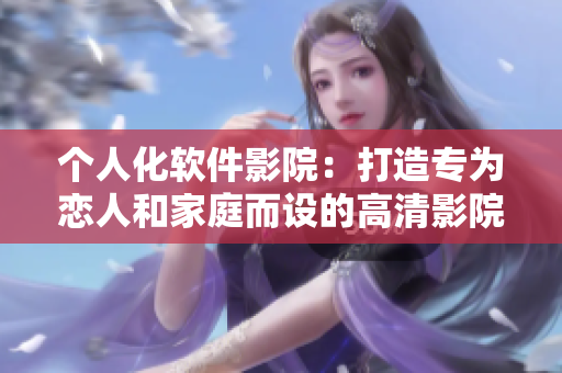 个人化软件影院：打造专为恋人和家庭而设的高清影院