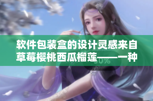 软件包装盒的设计灵感来自草莓樱桃西瓜榴莲——一种多功能的解决方案 软件包装盒的设计灵感来自草莓樱桃西瓜榴莲——一种多功能的解决方案