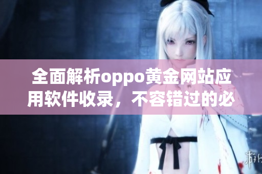 全面解析oppo黄金网站应用软件收录，不容错过的必备清单！