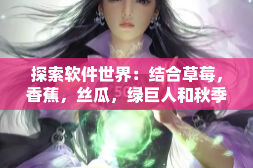 探索软件世界：结合草莓，香蕉，丝瓜，绿巨人和秋季的应用开发技巧