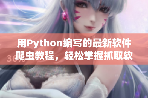 用Python编写的最新软件爬虫教程，轻松掌握抓取软件信息的技巧