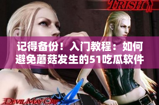 记得备份！入门教程：如何避免蘑菇发生的51吃瓜软件安全问题