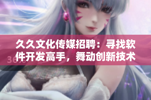 久久文化传媒招聘：寻找软件开发高手，舞动创新技术！