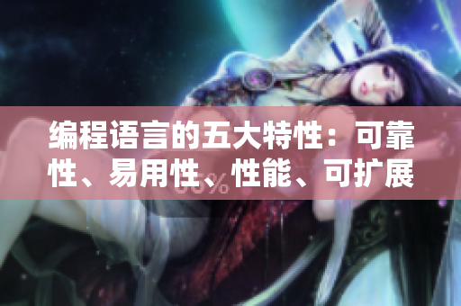 编程语言的五大特性:可靠性、易用性、性能、可扩展性和安全性 编程语言的五大特性:可靠性、易用性、性能、可扩展性和安全性