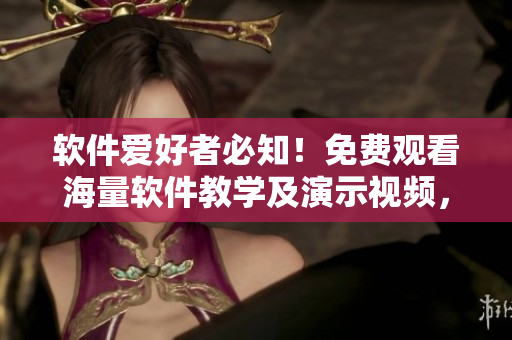 软件爱好者必知！免费观看海量软件教学及演示视频，尽在星空视频影视大全