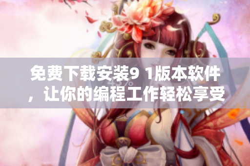 免费下载安装9 1版本软件，让你的编程工作轻松享受！