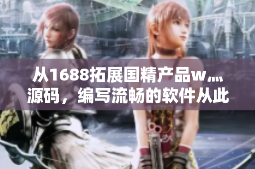 从1688拓展国精产品w灬源码，编写流畅的软件从此变得更加轻松