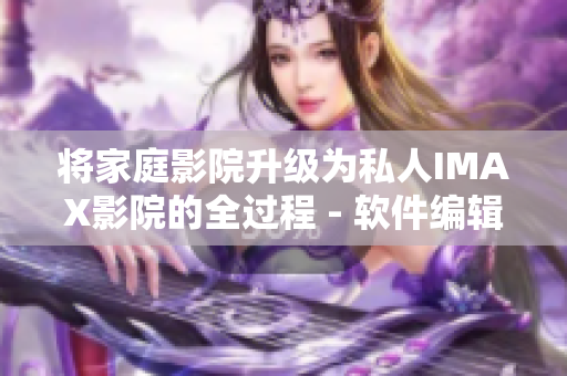 将家庭影院升级为私人IMAX影院的全过程 - 软件编辑实测