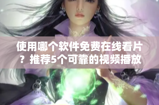 使用哪个软件免费在线看片？推荐5个可靠的视频播放器！