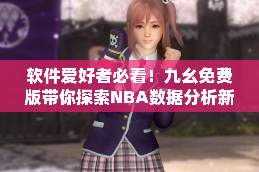 软件爱好者必看！九幺免费版带你探索NBA数据分析新世界