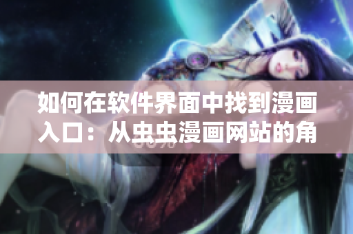 如何在软件界面中找到漫画入口:从虫虫漫画网站的角度入手 如何在软件界面中找到漫画入口:从虫虫漫画网站的角度入手