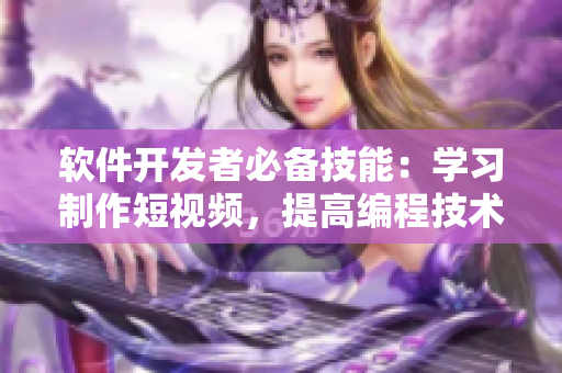 软件开发者必备技能:学习制作短视频,提高编程技术曝光率! 软件开发者必备技能:学习制作短视频,提高编程技术曝光率!